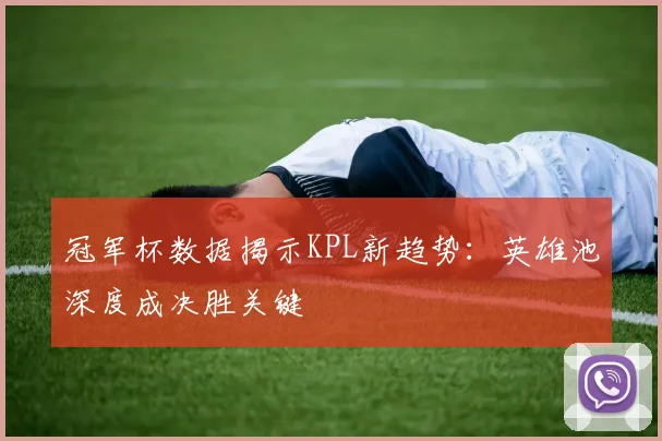冠军杯数据揭示KPL新趋势：英雄池深度成决胜关键