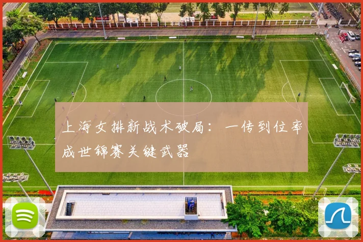 上海女排新战术破局：一传到位率成世锦赛关键武器