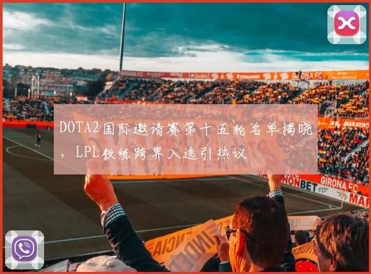 DOTA2国际邀请赛第十五轮名单揭晓，LPL教练跨界入选引热议