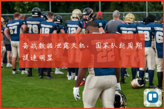 备战数据泄露天机，国家队新周期提速明显