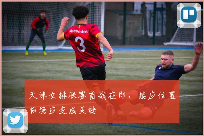 天津女排联赛首战在即，接应位置临场应变成关键
