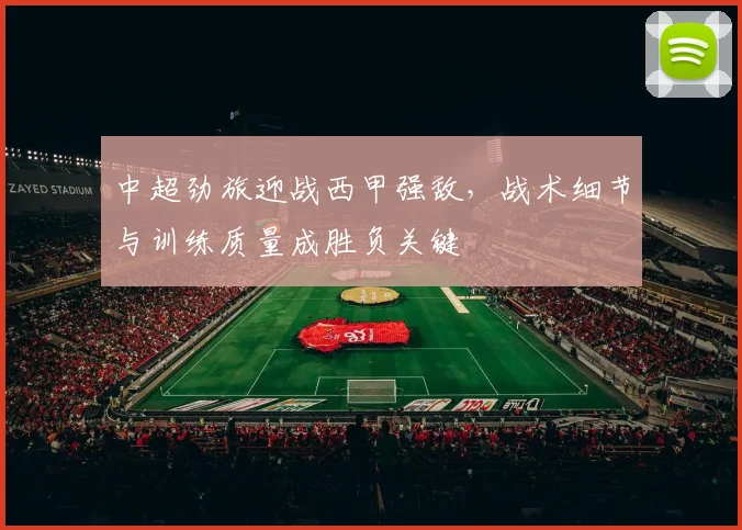 中超劲旅迎战西甲强敌，战术细节与训练质量成胜负关键